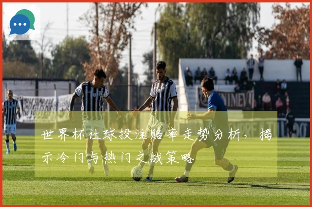 世界杯让球投注赔率走势分析，揭示冷门与热门之战策略