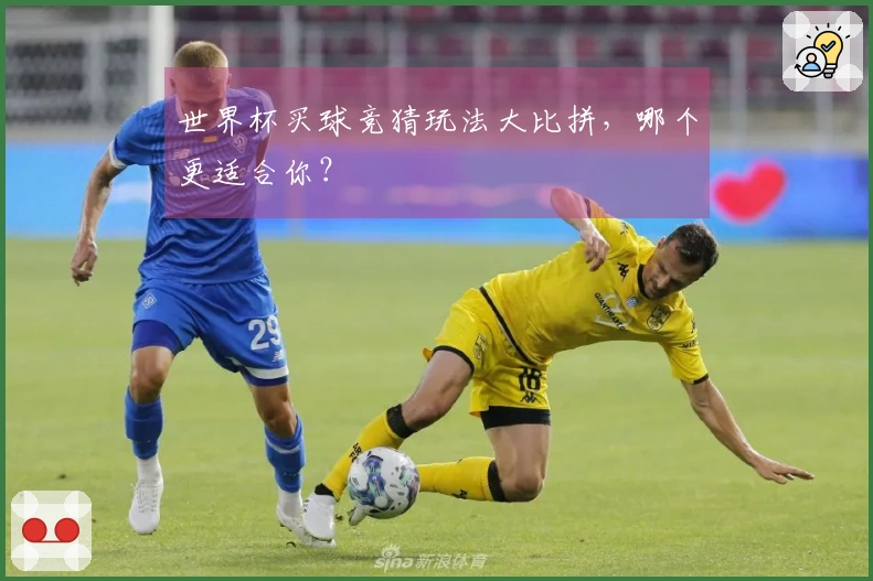 世界杯买球竞猜玩法大比拼，哪个更适合你？